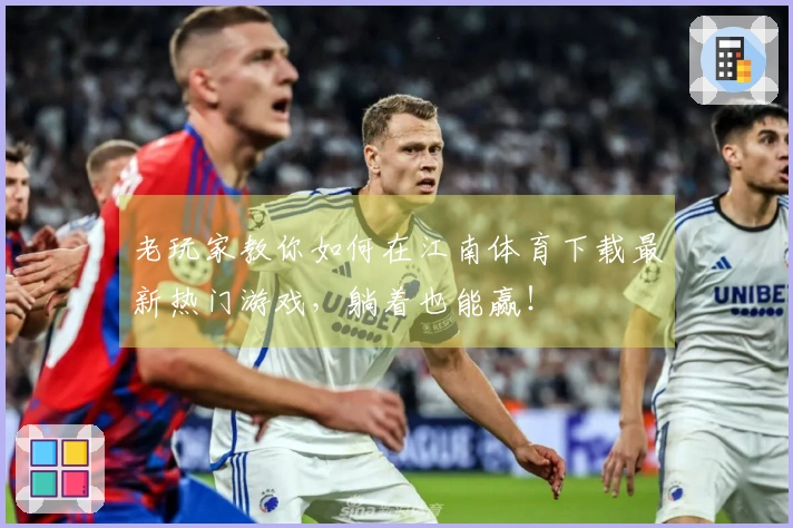 老玩家教你如何在江南体育下载最新热门游戏，躺着也能赢！