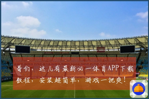 哥们，这儿有最新必一体育APP下载教程，安装超简单，游戏一把爽！