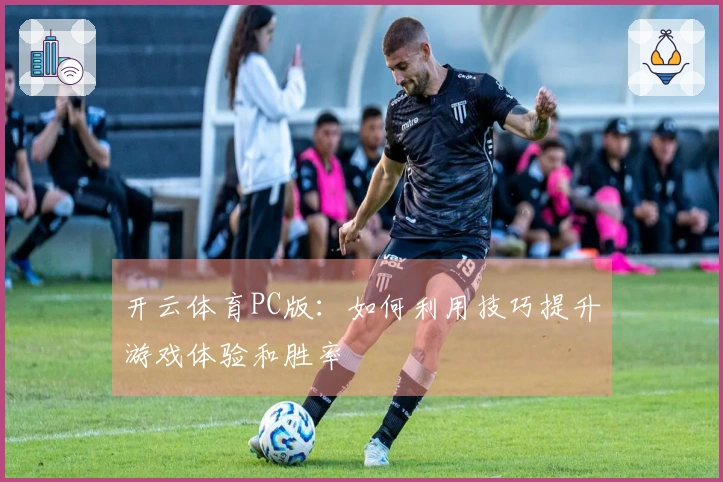 开云体育PC版：如何利用技巧提升游戏体验和胜率