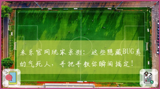 米乐官网玩家亲测：这些隐藏BUG真的气死人，手把手教你瞬间搞定！