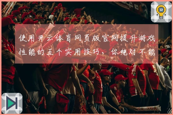 使用开云体育网页版官网提升游戏性能的五个实用技巧，你绝对不能错过！
