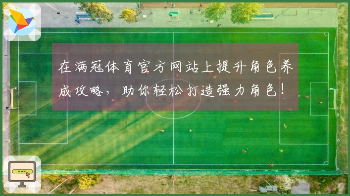 在满冠体育官方网站上提升角色养成攻略，助你轻松打造强力角色！