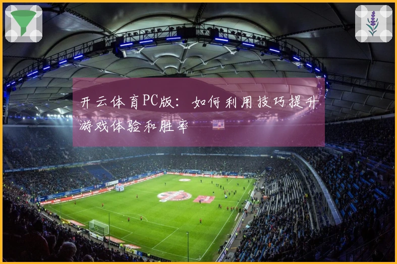 开云体育PC版：如何利用技巧提升游戏体验和胜率