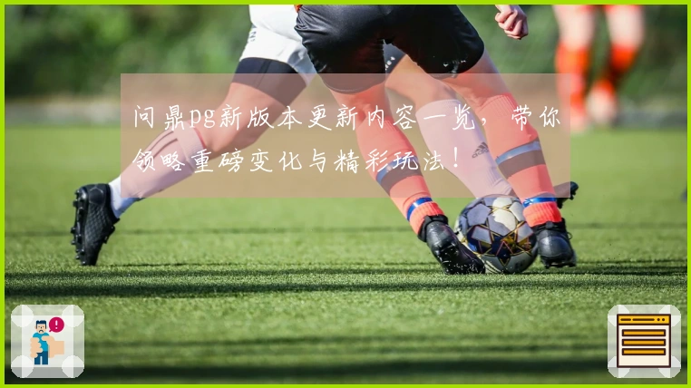 问鼎pg新版本更新内容一览，带你领略重磅变化与精彩玩法！