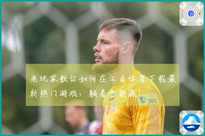 老玩家教你如何在江南体育下载最新热门游戏，躺着也能赢！
