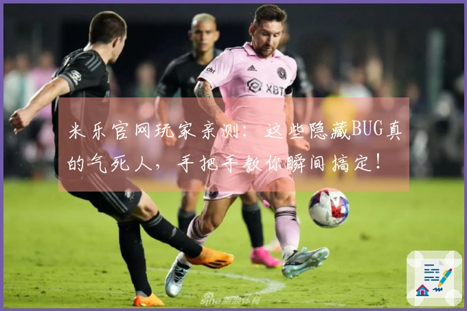 米乐官网玩家亲测：这些隐藏BUG真的气死人，手把手教你瞬间搞定！